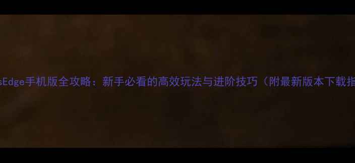 图片 LumensEdge手机版全攻略：新手必看的高效玩法与进阶技巧（附最新版本下载指南）2