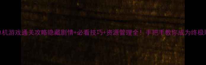 图片 MAX单机游戏通关攻略隐藏剧情+必看技巧+资源管理全！手把手教你成为终极玩家2