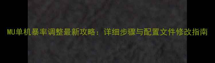 图片 MU单机暴率调整最新攻略：详细步骤与配置文件修改指南