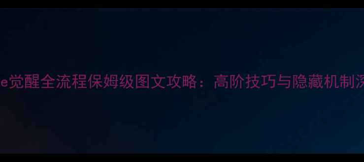 图片 Mage觉醒全流程保姆级图文攻略：高阶技巧与隐藏机制深度