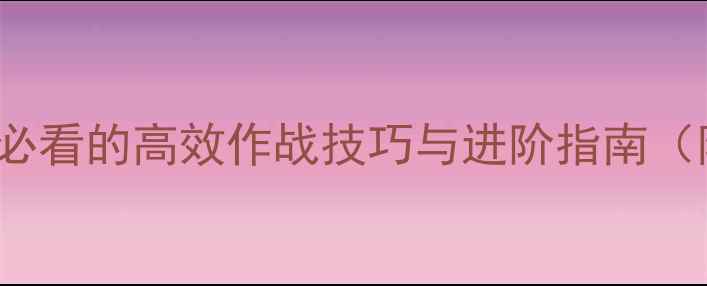 图片 MenofWar全攻略：新手必看的高效作战技巧与进阶指南（附最新版本更新内容）1