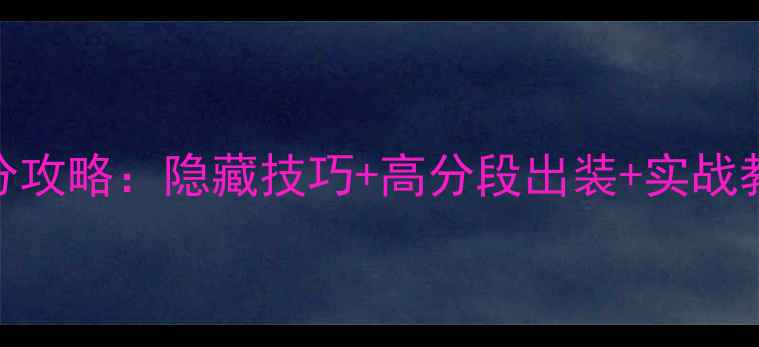 图片 Missing新手必看高分攻略：隐藏技巧+高分段出装+实战教学（PC手机双端）2