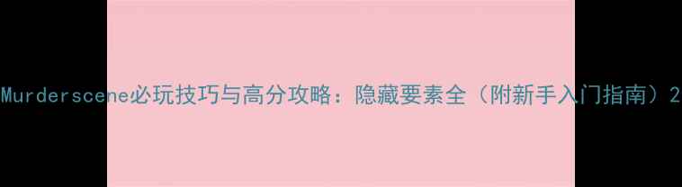 图片 Murderscene必玩技巧与高分攻略：隐藏要素全（附新手入门指南）2