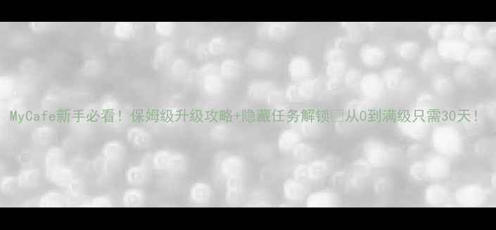 图片 MyCafe新手必看！保姆级升级攻略+隐藏任务解锁🔥从0到满级只需30天！