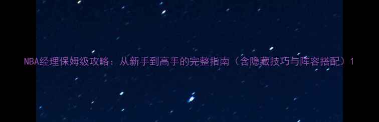 图片 NBA经理保姆级攻略：从新手到高手的完整指南（含隐藏技巧与阵容搭配）1