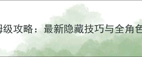 图片 NRTMHA保姆级攻略：最新隐藏技巧与全角色养成指南2