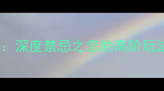 图片 NTR情感博弈攻略：深度禁忌之恋的高阶玩法与角色养成指南