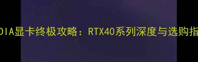 图片 NVIDIA显卡终极攻略：RTX40系列深度与选购指南1