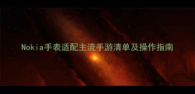图片 Nokia手表适配主流手游清单及操作指南
