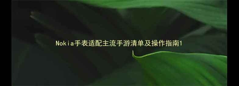 图片 Nokia手表适配主流手游清单及操作指南1