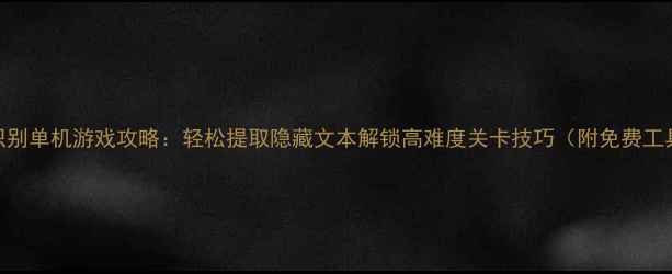 图片 OCR文字识别单机游戏攻略：轻松提取隐藏文本解锁高难度关卡技巧（附免费工具推荐）2