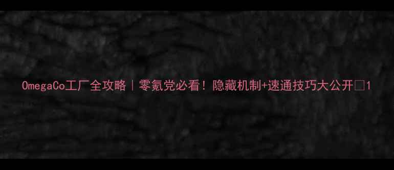 图片 OmegaCo工厂全攻略｜零氪党必看！隐藏机制+速通技巧大公开🔥1