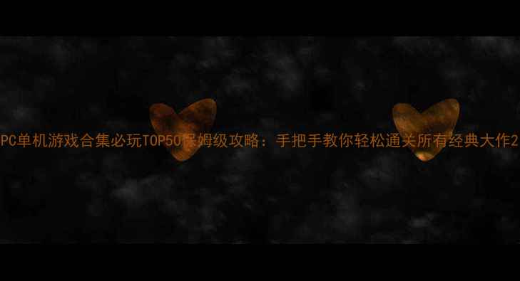 图片 PC单机游戏合集必玩TOP50保姆级攻略：手把手教你轻松通关所有经典大作2