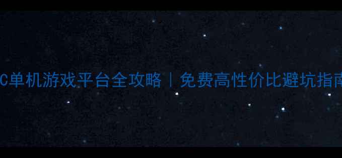 图片 PC单机游戏平台全攻略｜免费高性价比避坑指南