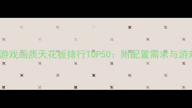 图片 PC单机游戏画质天花板排行TOP50：附配置需求与游戏推荐1