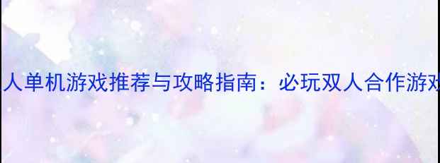 图片 PC双人单机游戏推荐与攻略指南：必玩双人合作游戏全1