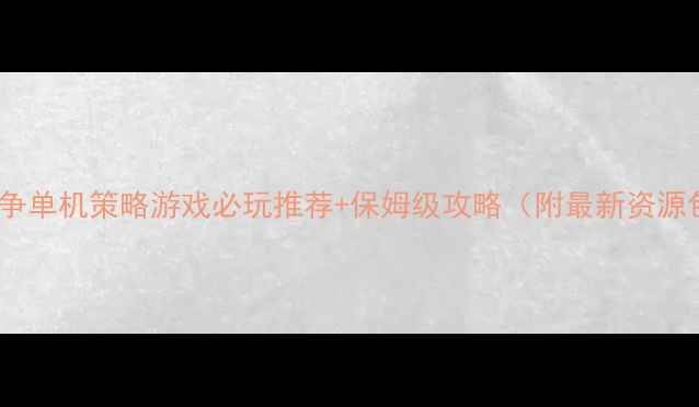 图片 PC战争单机策略游戏必玩推荐+保姆级攻略（附最新资源包）2