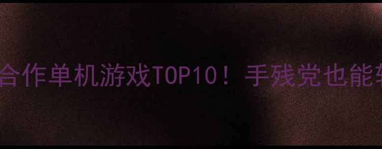 图片 PS4必玩双人合作单机游戏TOP10！手残党也能轻松通关攻略