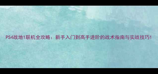 图片 PS4战地1联机全攻略：新手入门到高手进阶的战术指南与实战技巧1