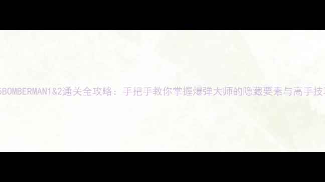 图片 PS5BOMBERMAN1&2通关全攻略：手把手教你掌握爆弹大师的隐藏要素与高手技巧1