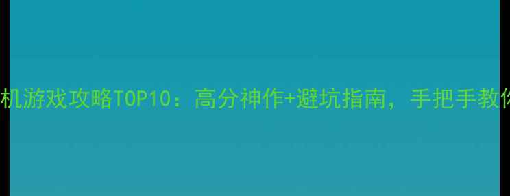 图片 PS5必玩单机游戏攻略TOP10：高分神作+避坑指南，手把手教你通关技巧