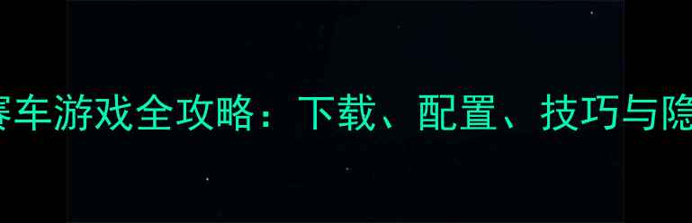图片 PSP单机赛车游戏全攻略：下载、配置、技巧与隐藏内容大