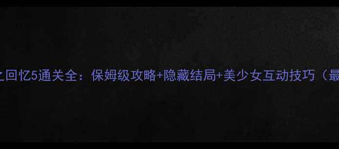 图片 PSP秋之回忆5通关全：保姆级攻略+隐藏结局+美少女互动技巧（最新版）