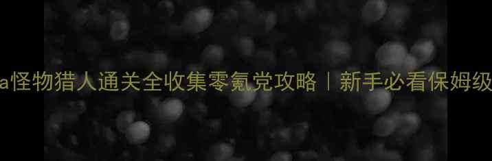 图片 PSVita怪物猎人通关全收集零氪党攻略｜新手必看保姆级教程2
