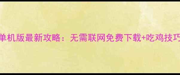 图片 PUBG单机版最新攻略：无需联网免费下载+吃鸡技巧大全