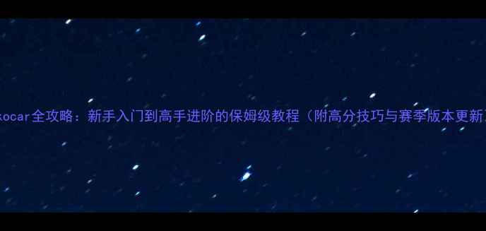 图片 Pakocar全攻略：新手入门到高手进阶的保姆级教程（附高分技巧与赛季版本更新）1