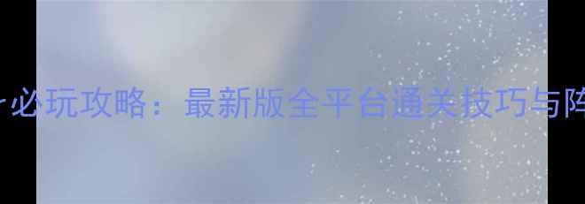 图片 Pakoforever必玩攻略：最新版全平台通关技巧与阵容搭配指南