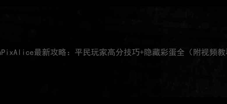 图片 PathPixAlice最新攻略：平民玩家高分技巧+隐藏彩蛋全（附视频教程）