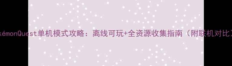 图片 PokémonQuest单机模式攻略：离线可玩+全资源收集指南（附联机对比）1
