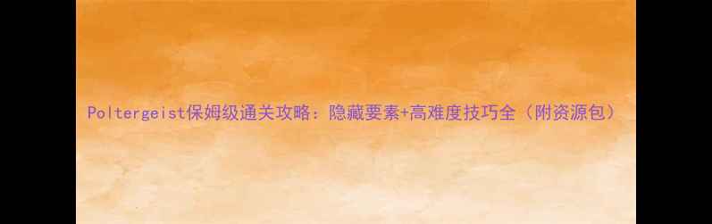 图片 Poltergeist保姆级通关攻略：隐藏要素+高难度技巧全（附资源包）