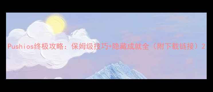 图片 Pushios终极攻略：保姆级技巧+隐藏成就全（附下载链接）2