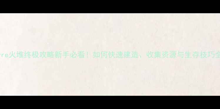 图片 Pyre火堆终极攻略新手必看！如何快速建造、收集资源与生存技巧全1