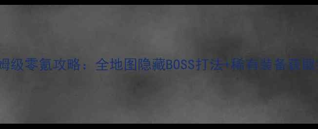 图片 QOP保姆级零氪攻略：全地图隐藏BOSS打法+稀有装备获取指南✨