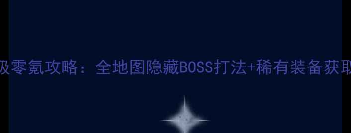 图片 QOP保姆级零氪攻略：全地图隐藏BOSS打法+稀有装备获取指南✨1