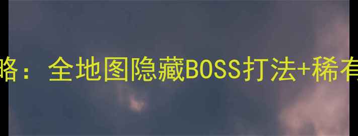 图片 QOP保姆级零氪攻略：全地图隐藏BOSS打法+稀有装备获取指南✨2
