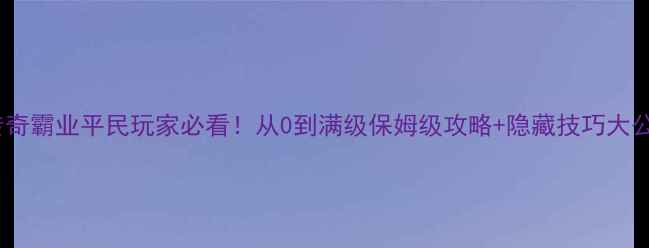 图片 QQ传奇霸业平民玩家必看！从0到满级保姆级攻略+隐藏技巧大公开2