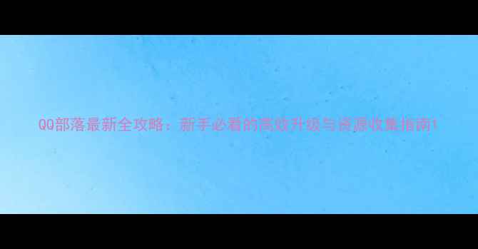 图片 QQ部落最新全攻略：新手必看的高效升级与资源收集指南1