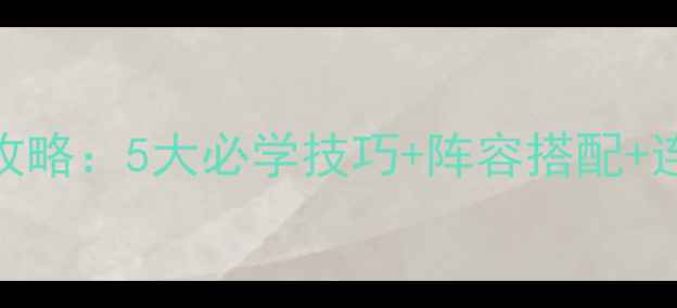 图片 Q宠大乐斗5五行版本全攻略：5大必学技巧+阵容搭配+连招教学（附最新版本）