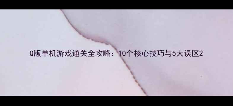 图片 Q版单机游戏通关全攻略：10个核心技巧与5大误区2