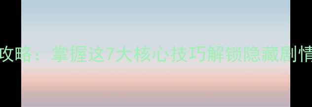 图片 RPG单机联机攻略：掌握这7大核心技巧解锁隐藏剧情与终极结局2