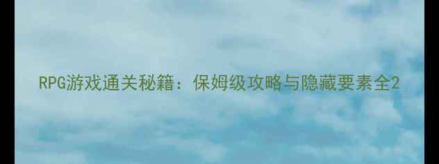 图片 RPG游戏通关秘籍：保姆级攻略与隐藏要素全2