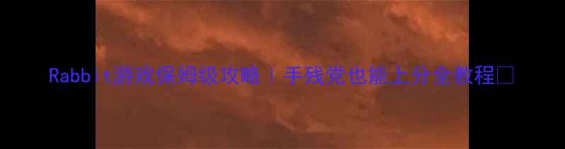 图片 Rabbit游戏保姆级攻略｜手残党也能上分全教程✨