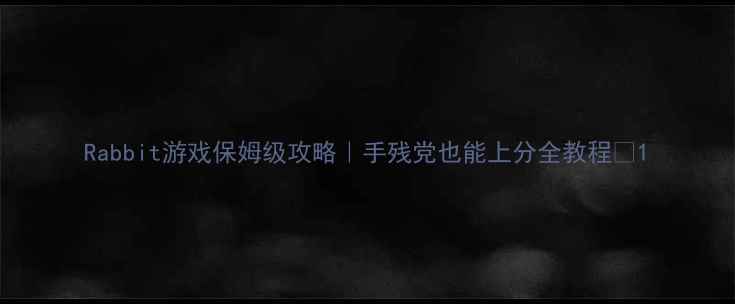 图片 Rabbit游戏保姆级攻略｜手残党也能上分全教程✨1