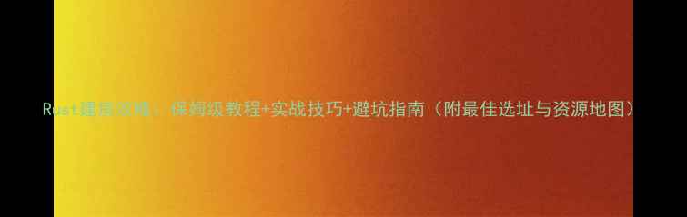 图片 Rust建房攻略：保姆级教程+实战技巧+避坑指南（附最佳选址与资源地图）