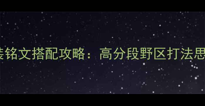 图片 S13赛季螳螂出装铭文搭配攻略：高分段野区打法思路与反野技巧全
