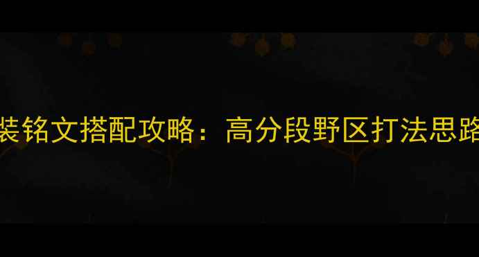 图片 S13赛季螳螂出装铭文搭配攻略：高分段野区打法思路与反野技巧全2